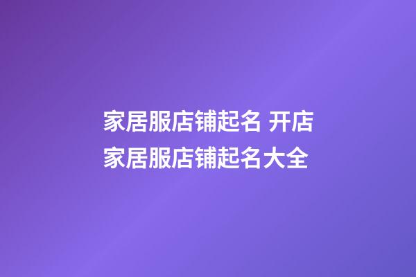 家居服店铺起名 开店家居服店铺起名大全-第1张-店铺起名-玄机派